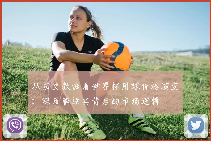 从历史数据看世界杯用球价格演变：深度解读其背后的市场逻辑