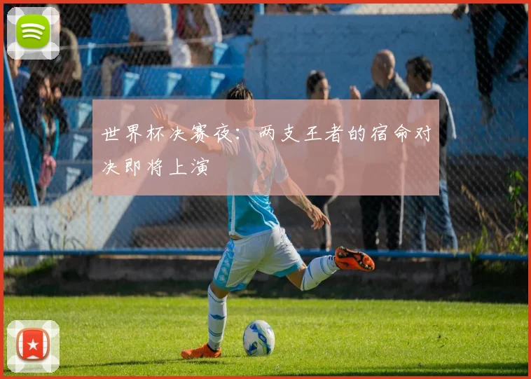 世界杯决赛夜：两支王者的宿命对决即将上演