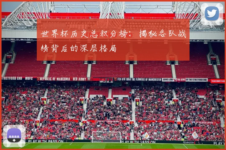 世界杯历史总积分榜：揭秘各队战绩背后的深层格局
