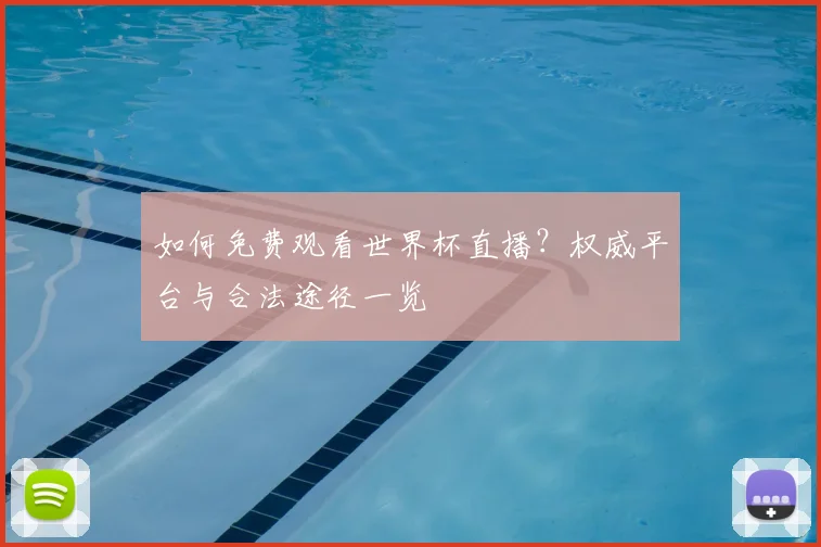 如何免费观看世界杯直播?权威平台与合法途径一览
