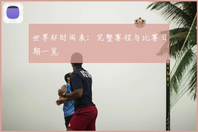 世界杯时间表：完整赛程与比赛日期一览