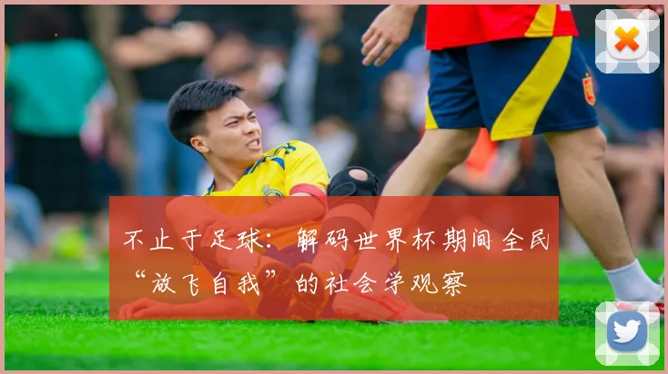 不止于足球：解码世界杯期间全民“放飞自我”的社会学观察