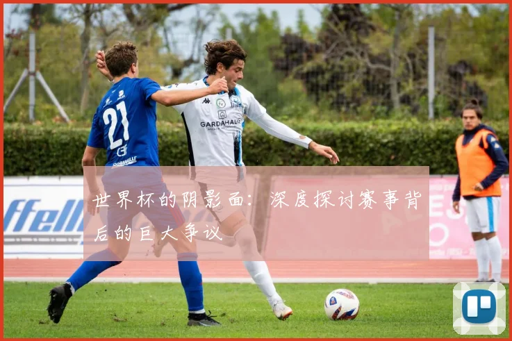 世界杯的阴影面:深度探讨赛事背后的巨大争议