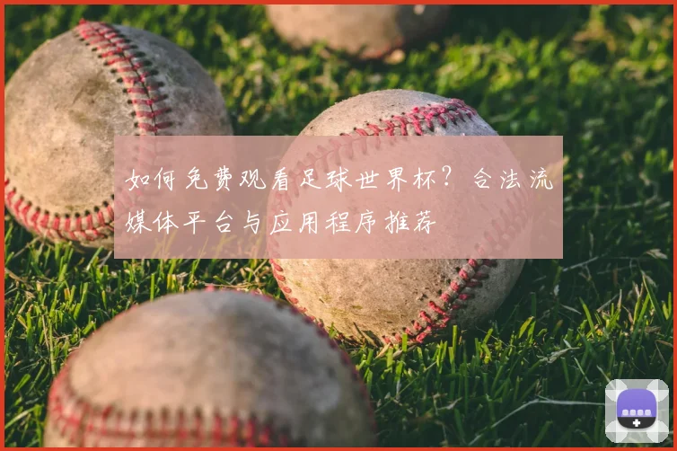 如何免费观看足球世界杯？合法流媒体平台与应用程序推荐